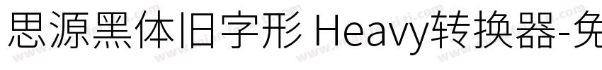 思源黑体旧字形 Heavy转换器字体转换